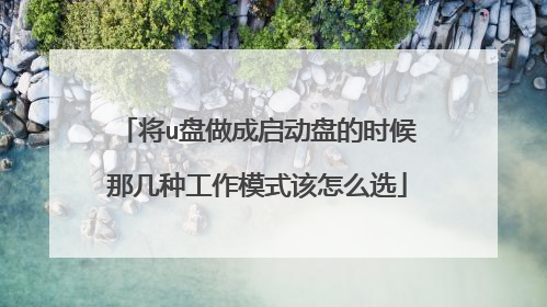 将u盘做成启动盘的时候那几种工作模式该怎么选