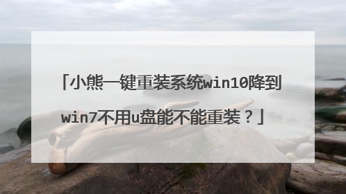 小熊一键重装系统win10降到win7不用u盘能不能重装？