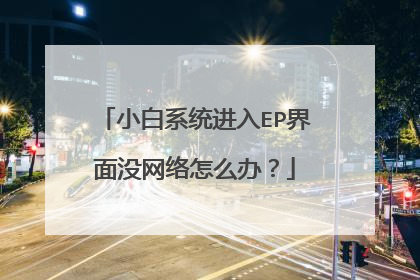 小白系统进入EP界面没网络怎么办?