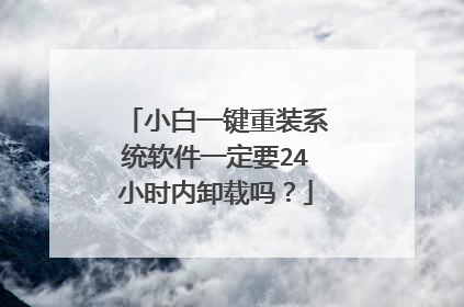 小白一键重装系统软件一定要24小时内卸载吗?