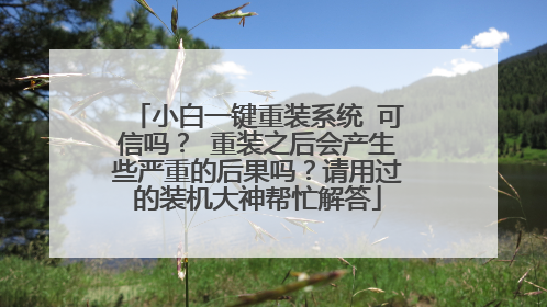 小白一键重装系统 可信吗？ 重装之后会产生些严重的后果吗？请用过的装机大神帮忙解答
