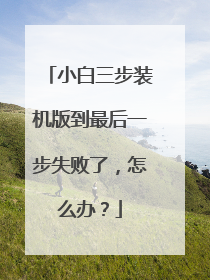 小白三步装机版到最后一步失败了,怎么办?