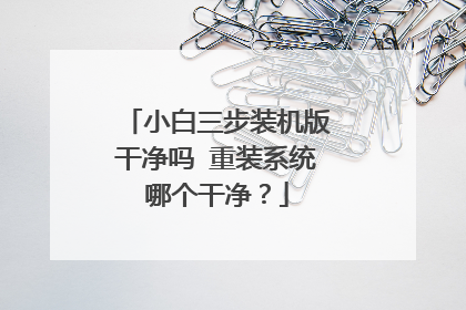小白三步装机版干净吗 重装系统哪个干净？