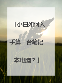 小白如何入手第一台笔记本电脑?