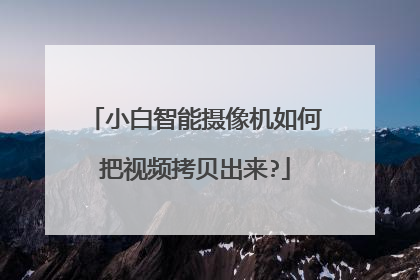 小白智能摄像机如何把视频拷贝出来?