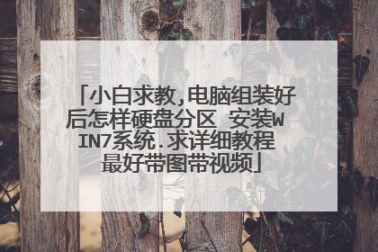 小白求教,电脑组装好后怎样硬盘分区 安装WIN7系统.求详细教程 最好带图带视频