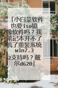 小白菜软件也要iso镜像软件吗?我笔记本开不了机了重装系统win7.32支持吗?戴尔d620