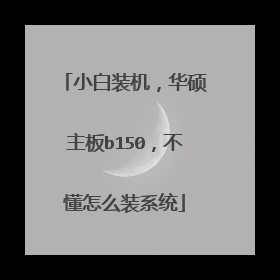小白装机,华硕主板b150,不懂怎么装系统