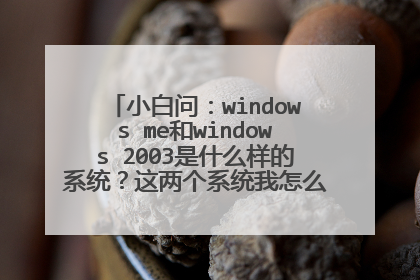 小白问:windows me和windows 2003是什么样的系统?这两个系统我怎么一点都没见过?