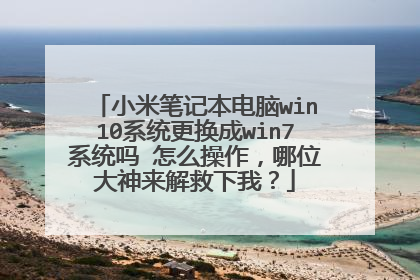 小米笔记本电脑win10系统更换成win7系统吗 怎么操作,哪位大神来解救下我?