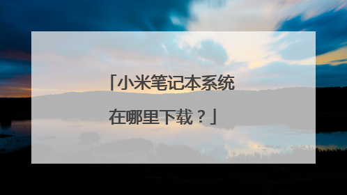 小米笔记本系统在哪里下载？