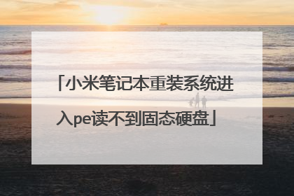 小米笔记本重装系统进入pe读不到固态硬盘