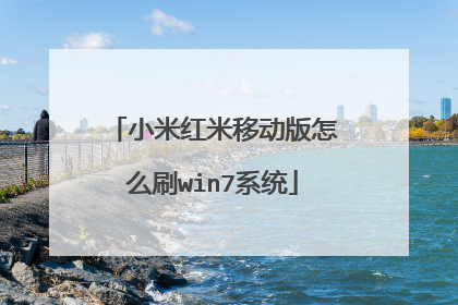 小米红米移动版怎么刷win7系统