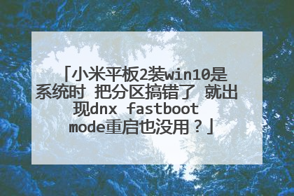 小米平板2装win10是系统时 把分区搞错了 就出现dnx fastboot mode重启也没用?