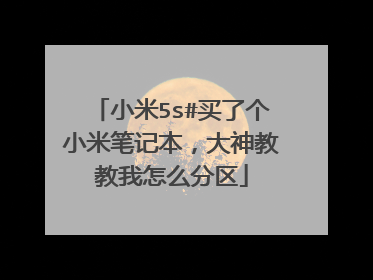 小米5s#买了个小米笔记本,大神教教我怎么分区