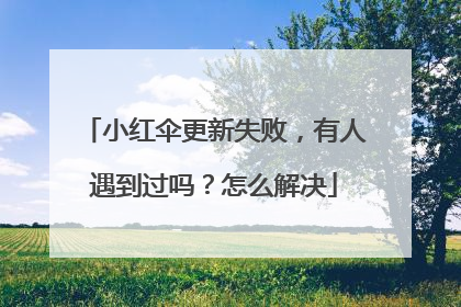 小红伞更新失败,有人遇到过吗?怎么解决