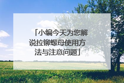 小编今天为您解说拉铆螺母使用方法与注意问题