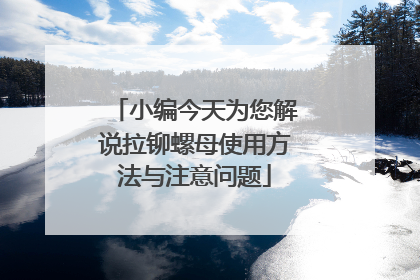 小编今天为您解说拉铆螺母使用方法与注意问题