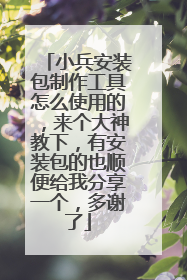 小兵安装包制作工具怎么使用的,来个大神教下,有安装包的也顺便给我分享一个,多谢了