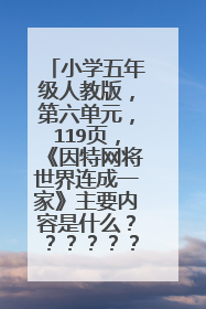 小学五年级人教版,第六单元,119页,《因特网将世界连成一家》主要内容是什么????????急急急