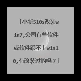 小新510s改装win7,公司有些软件或软件跟不上win10,有改装过的吗？