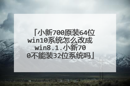 小新700原装64位win10系统怎么改成win8.1.小新700不能装32位系统吗