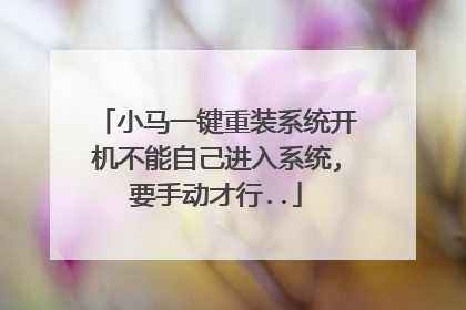 小马一键重装系统开机不能自己进入系统,要手动才行..