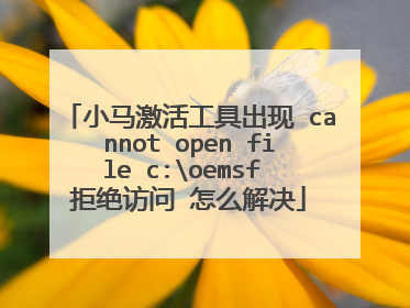 小马激活工具出现 cannot open file c:oemsf 拒绝访问 怎么解决