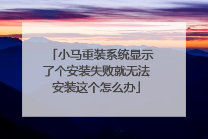 小马重装系统显示了个安装失败就无法安装这个怎么办