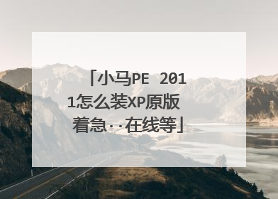 小马PE 2011怎么装XP原版 着急··在线等