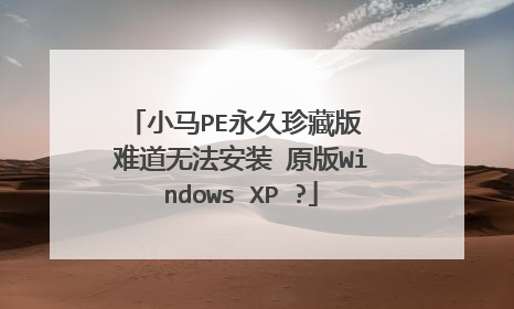 小马PE永久珍藏版 难道无法安装 原版Windows XP ?