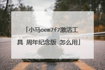 小马oem7f7激活工具 周年纪念版 怎么用
