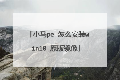 小马pe 怎么安装win10 原版镜像