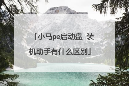 小马pe启动盘 装机助手有什么区别