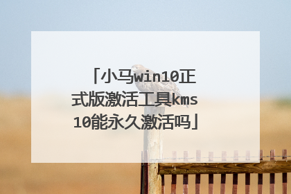 小马win10正式版激活工具kms10能永久激活吗