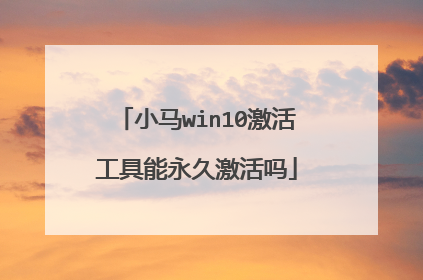 小马win10激活工具能永久激活吗