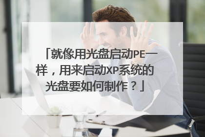 就像用光盘启动PE一样,用来启动XP系统的光盘要如何制作?