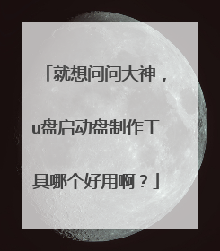 就想问问大神，u盘启动盘制作工具哪个好用啊？