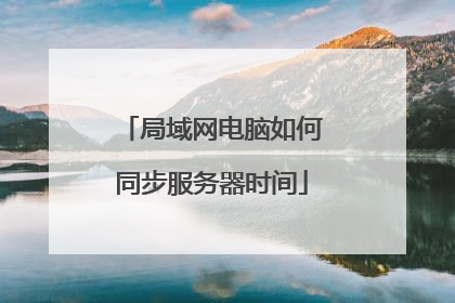 局域网电脑如何同步服务器时间