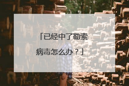 已经中了勒索病毒怎么办?