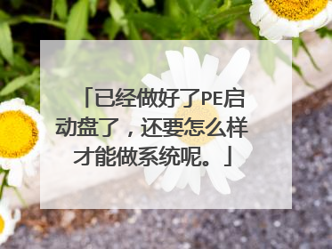 已经做好了PE启动盘了,还要怎么样才能做系统呢。