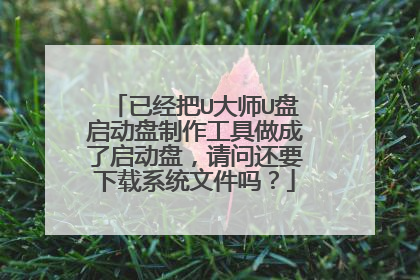 已经把U大师U盘启动盘制作工具做成了启动盘,请问还要下载系统文件吗?