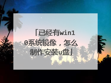 已经有win10系统镜像,怎么制作安装u盘