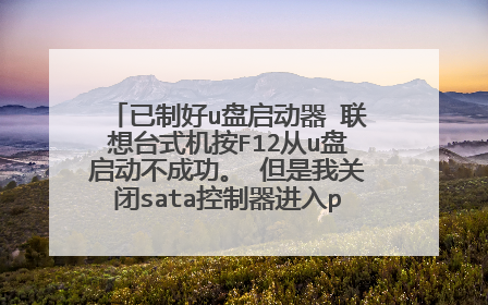 已制好u盘启动器 联想台式机按F12从u盘启动不成功。 但是我关闭sata控制器进入pe系统能成功?
