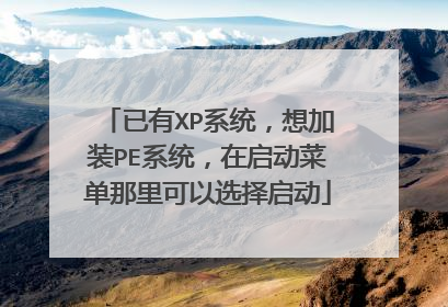 已有XP系统,想加装PE系统,在启动菜单那里可以选择启动