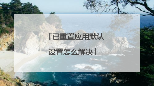 已重置应用默认设置怎么解决