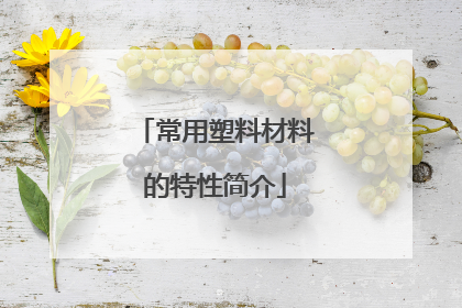 常用塑料材料的特性简介