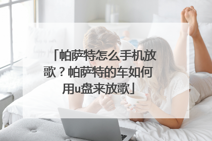帕萨特怎么手机放歌?帕萨特的车如何用u盘来放歌