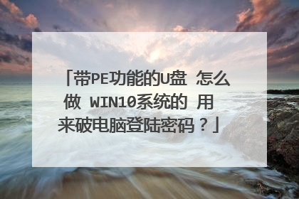 带PE功能的U盘 怎么做 WIN10系统的 用来破电脑登陆密码？