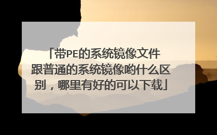 带PE的系统镜像文件 跟普通的系统镜像哟什么区别，哪里有好的可以下载